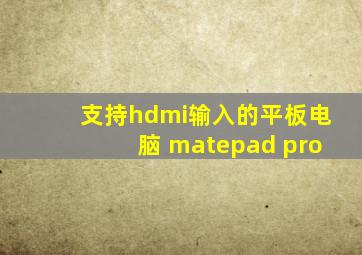 支持hdmi输入的平板电脑 matepad pro